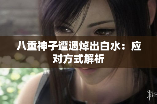 八重神子遭遇焯出白水：应对方式解析
