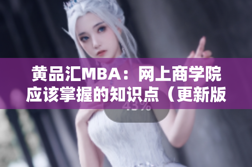 黄品汇MBA：网上商学院应该掌握的知识点（更新版）