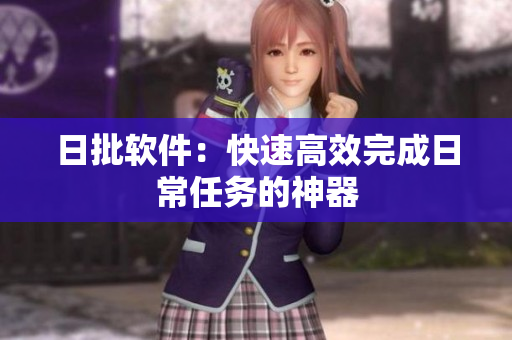 日批软件：快速高效完成日常任务的神器
