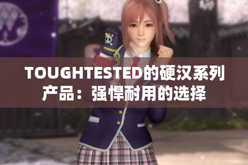 TOUGHTESTED的硬汉系列产品：强悍耐用的选择