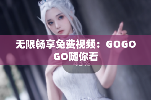 无限畅享免费视频：GOGOGO随你看