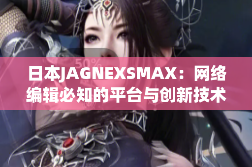 日本JAGNEXSMAX：网络编辑必知的平台与创新技术