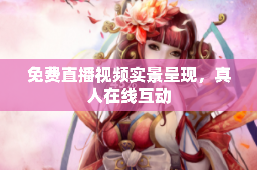 免费直播视频实景呈现，真人在线互动
