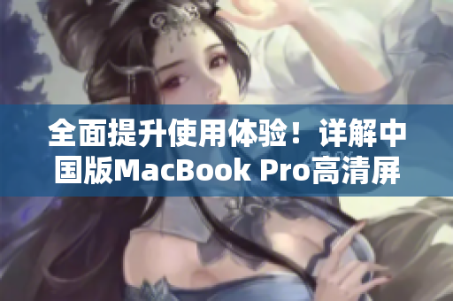 全面提升使用体验！详解中国版MacBook Pro高清屏技术
