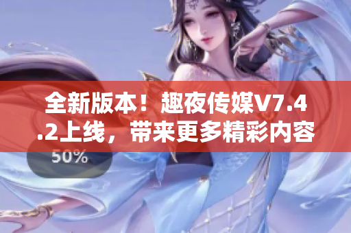 全新版本！趣夜传媒V7.4.2上线，带来更多精彩内容