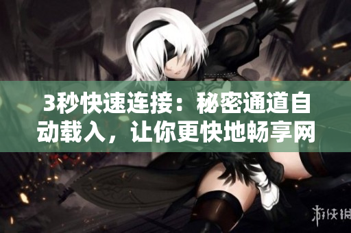 3秒快速连接：秘密通道自动载入，让你更快地畅享网络。