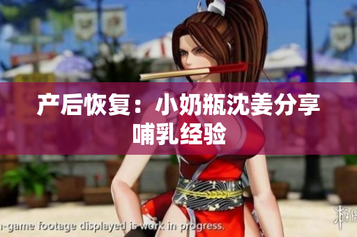 产后恢复：小奶瓶沈姜分享哺乳经验