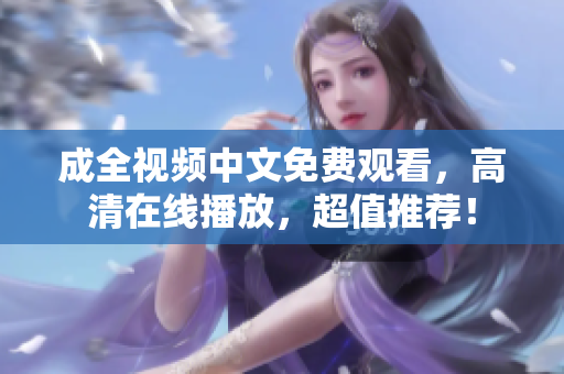 成全视频中文免费观看，高清在线播放，超值推荐！
