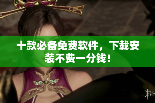 十款必备免费软件，下载安装不费一分钱！