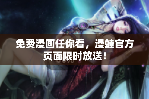 免费漫画任你看，漫蛙官方页面限时放送！