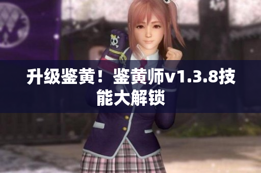 升级鉴黄！鉴黄师v1.3.8技能大解锁