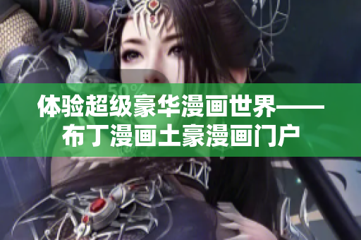 体验超级豪华漫画世界——布丁漫画土豪漫画门户