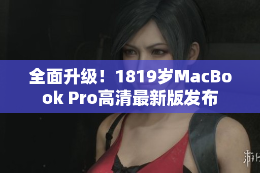全面升级！1819岁MacBook Pro高清最新版发布