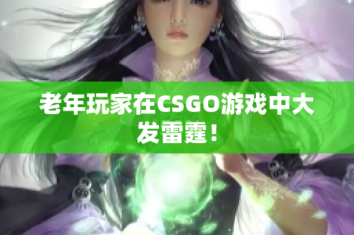 老年玩家在CSGO游戏中大发雷霆！