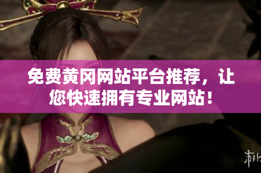 免费黄冈网站平台推荐，让您快速拥有专业网站！
