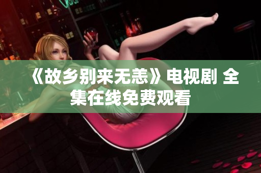 《故乡别来无恙》电视剧 全集在线免费观看