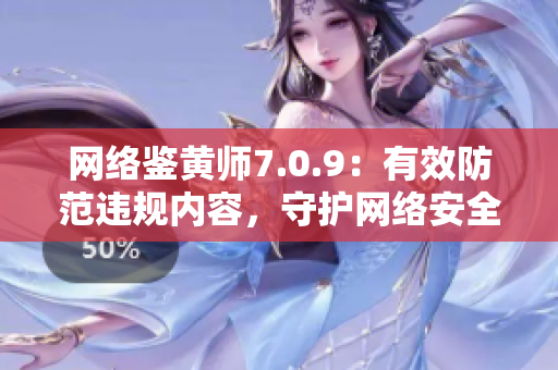 网络鉴黄师7.0.9：有效防范违规内容，守护网络安全