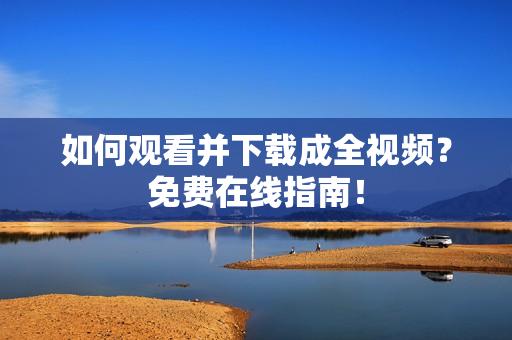 如何观看并下载成全视频？免费在线指南！