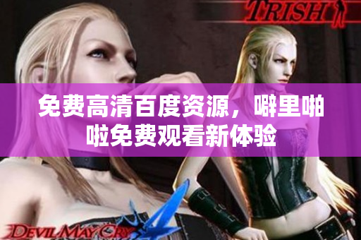 免费高清百度资源，噼里啪啦免费观看新体验