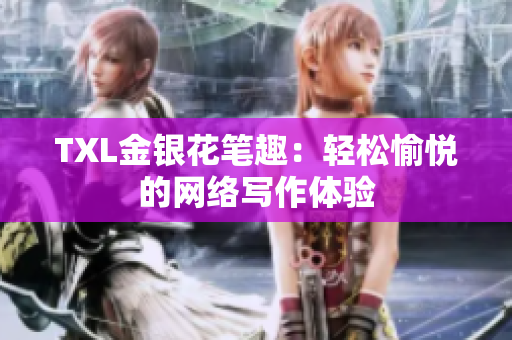 TXL金银花笔趣：轻松愉悦的网络写作体验
