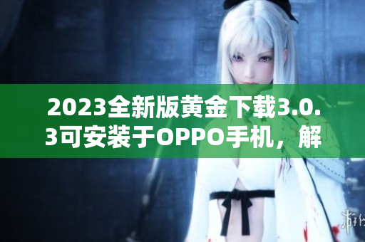 2023全新版黄金下载3.0.3可安装于OPPO手机，解锁更多惊喜
