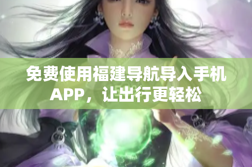 免费使用福建导航导入手机APP，让出行更轻松
