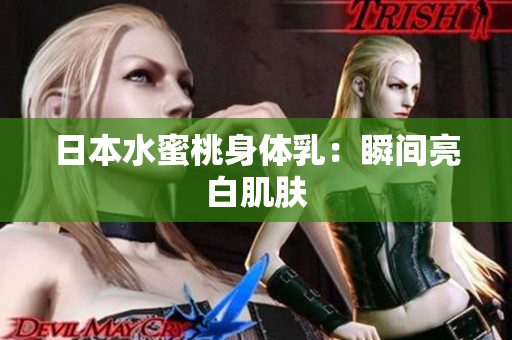 日本水蜜桃身体乳：瞬间亮白肌肤