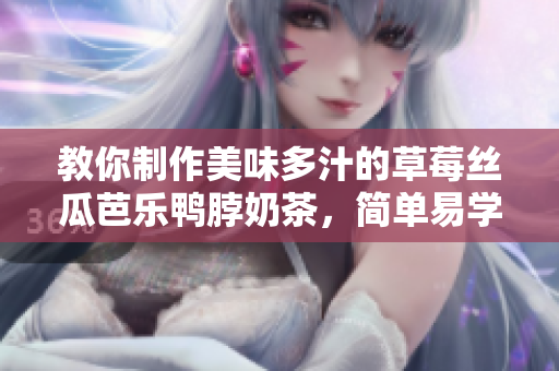 教你制作美味多汁的草莓丝瓜芭乐鸭脖奶茶，简单易学。