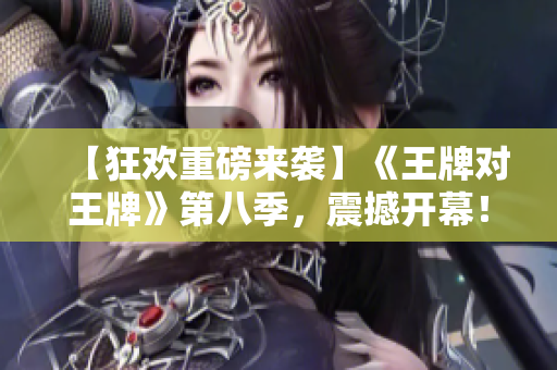 【狂欢重磅来袭】《王牌对王牌》第八季，震撼开幕！