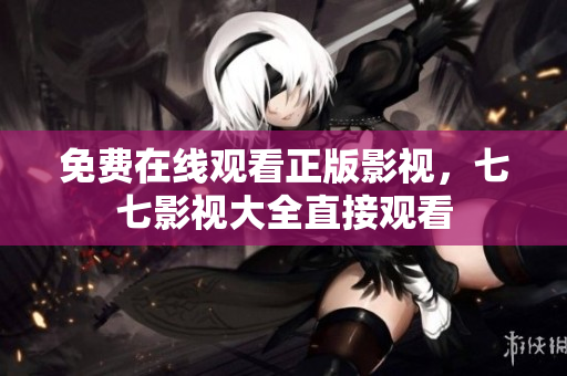 免费在线观看正版影视，七七影视大全直接观看