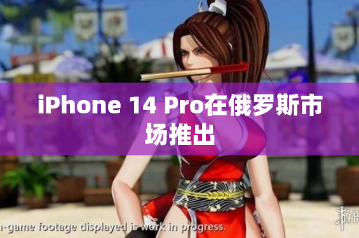 iPhone 14 Pro在俄罗斯市场推出