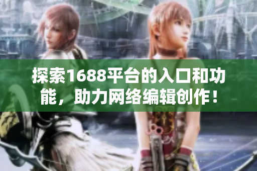探索1688平台的入口和功能，助力网络编辑创作！