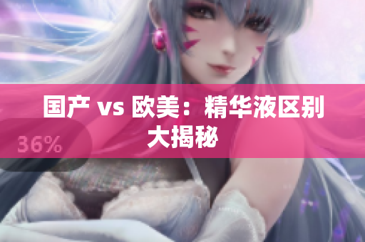 国产 vs 欧美：精华液区别大揭秘