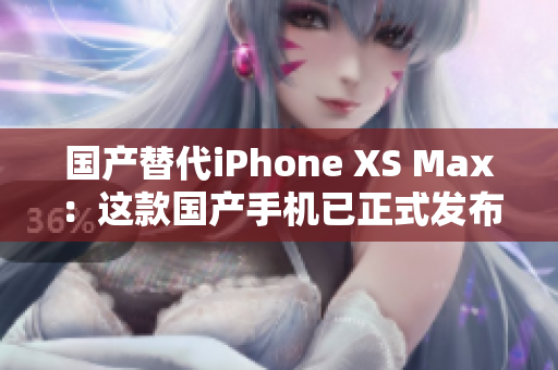 国产替代iPhone XS Max：这款国产手机已正式发布