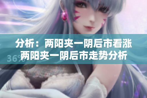 分析：两阳夹一阴后市看涨两阳夹一阴后市走势分析