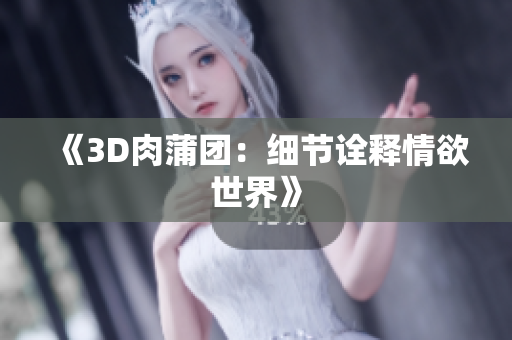 《3D肉蒲团：细节诠释情欲世界》