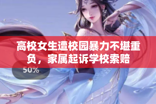 高校女生遭校园暴力不堪重负，家属起诉学校索赔