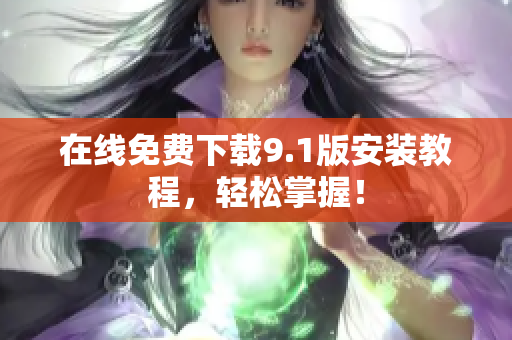 在线免费下载9.1版安装教程，轻松掌握！