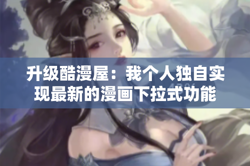 升级酷漫屋：我个人独自实现最新的漫画下拉式功能