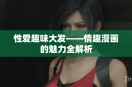 性爱趣味大发——情趣漫画的魅力全解析