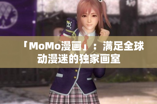 「MoMo漫画」：满足全球动漫迷的独家画室