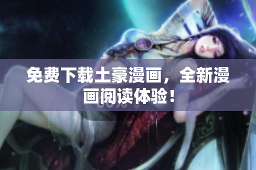 免费下载土豪漫画，全新漫画阅读体验！