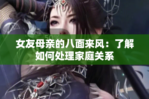 女友母亲的八面来风：了解如何处理家庭关系