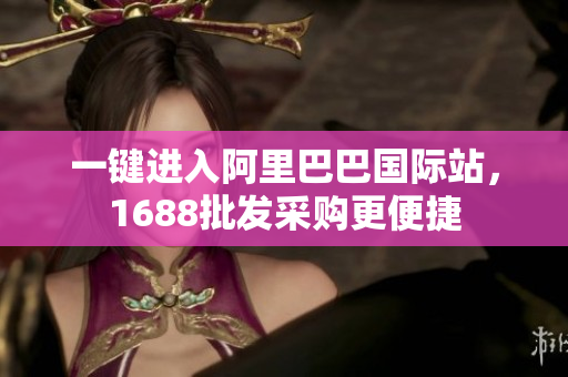 一键进入阿里巴巴国际站，1688批发采购更便捷