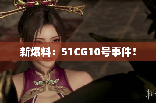 新爆料：51CG10号事件！