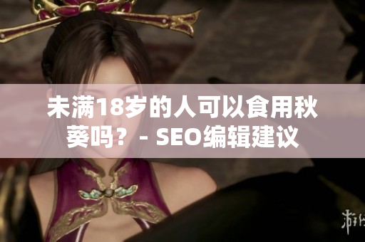 未满18岁的人可以食用秋葵吗？- SEO编辑建议