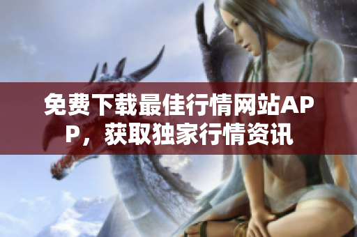 免费下载最佳行情网站APP，获取独家行情资讯