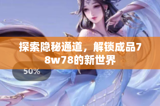 探索隐秘通道，解锁成品78w78的新世界