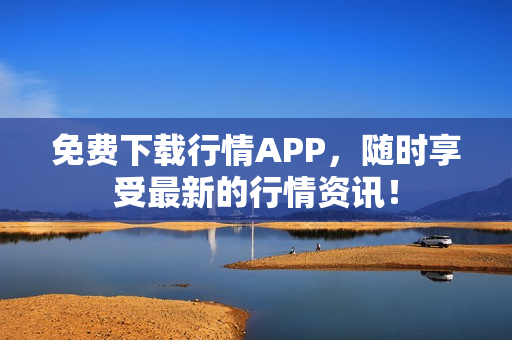 免费下载行情APP，随时享受最新的行情资讯！
