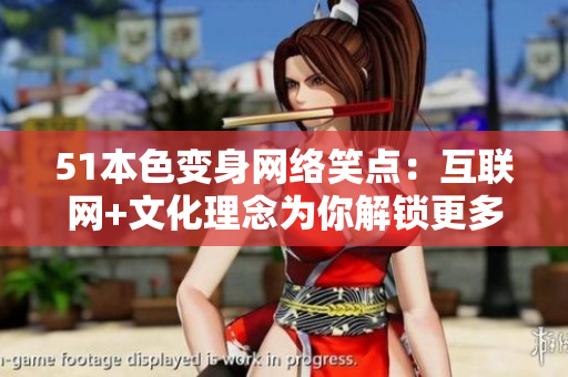 51本色变身网络笑点：互联网+文化理念为你解锁更多笑点秘籍